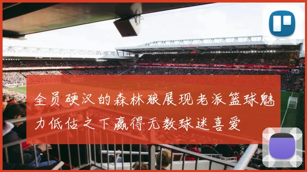 全员硬汉的森林狼展现老派篮球魅力低估之下赢得无数球迷喜爱