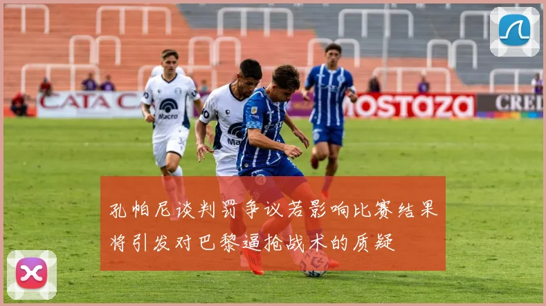 孔帕尼谈判罚争议若影响比赛结果将引发对巴黎逼抢战术的质疑