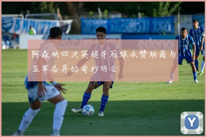 阿森纳四次英超夺冠球衣赞助商与亚军各异的奇妙巧合