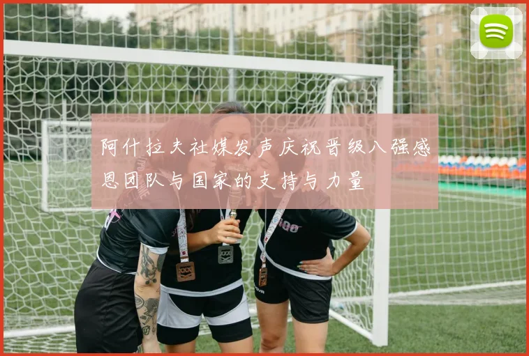 阿什拉夫社媒发声庆祝晋级八强感恩团队与国家的支持与力量