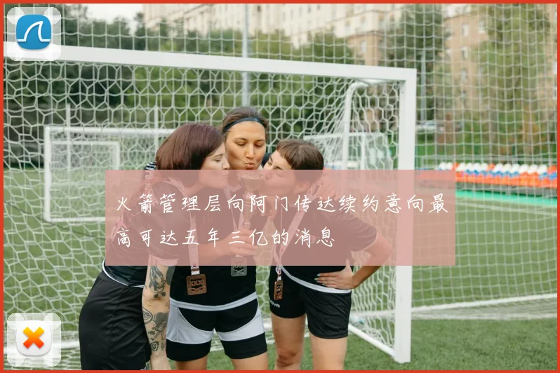 火箭管理层向阿门传达续约意向最高可达五年三亿的消息