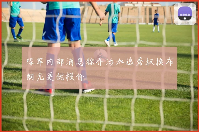 绿军内部消息称乔治加选秀权换布朗无更优报价
