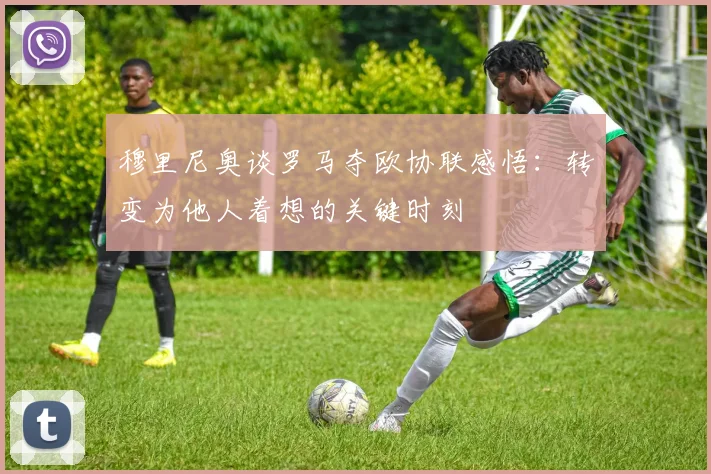 穆里尼奥谈罗马夺欧协联感悟：转变为他人着想的关键时刻