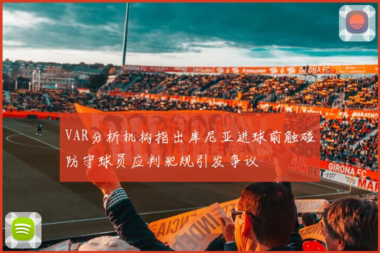 VAR分析机构指出库尼亚进球前触碰防守球员应判犯规引发争议