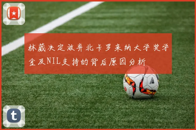 林葳决定放弃北卡罗来纳大学奖学金及NIL支持的背后原因分析