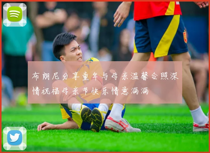 布朗尼分享童年与母亲温馨合照深情祝福母亲节快乐情意满满