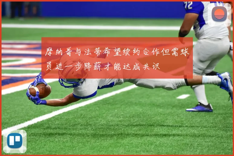 摩纳哥与法蒂希望续约合作但需球员进一步降薪才能达成共识