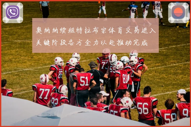 奥纳纳续租特拉布宗体育交易进入关键阶段各方全力以赴推动完成